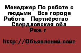 Менеджер По работе с людьми - Все города Работа » Партнёрство   . Свердловская обл.,Реж г.